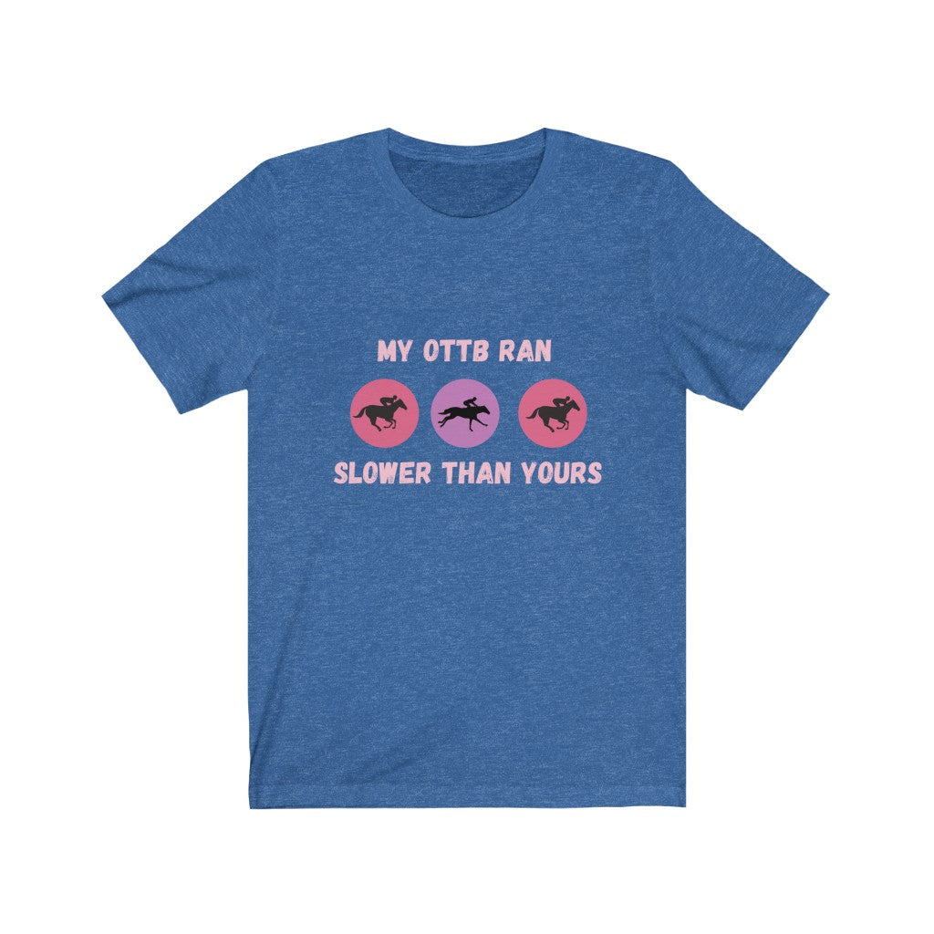 My OTTB Ran Slower Than Yours. OTTB. Thoroughbred. Off The Track Thoroughbred Horse Tshirt