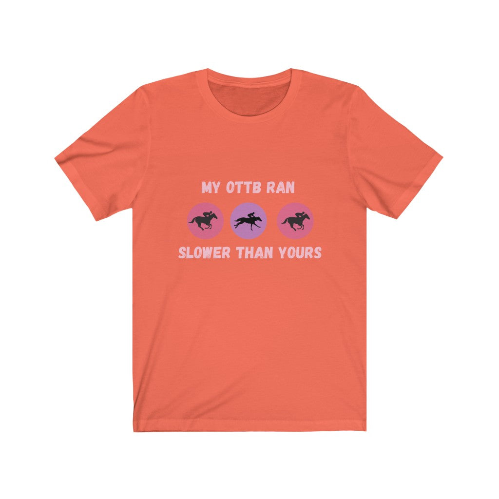 My OTTB Ran Slower Than Yours. OTTB. Thoroughbred. Off The Track Thoroughbred Horse Tshirt