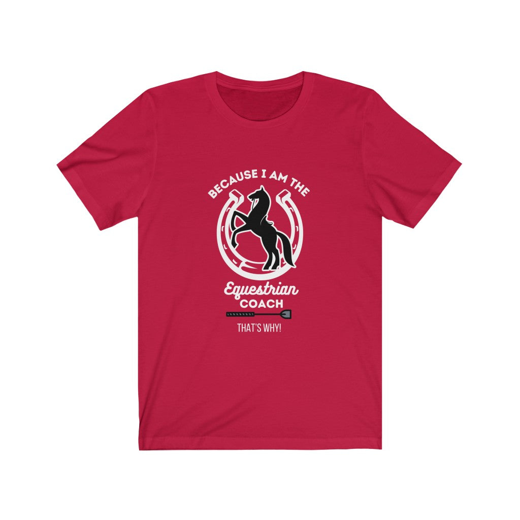 Because I am The Equestrian Coach. Horse Trainer. Unisex Jersey Short Sleeve Tee