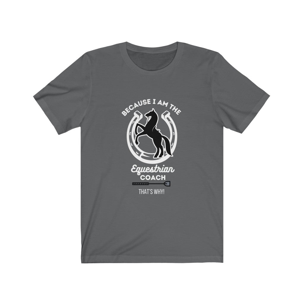 Because I am The Equestrian Coach. Horse Trainer. Unisex Jersey Short Sleeve Tee