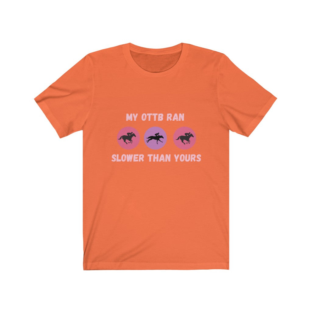 My OTTB Ran Slower Than Yours. OTTB. Thoroughbred. Off The Track Thoroughbred Horse Tshirt