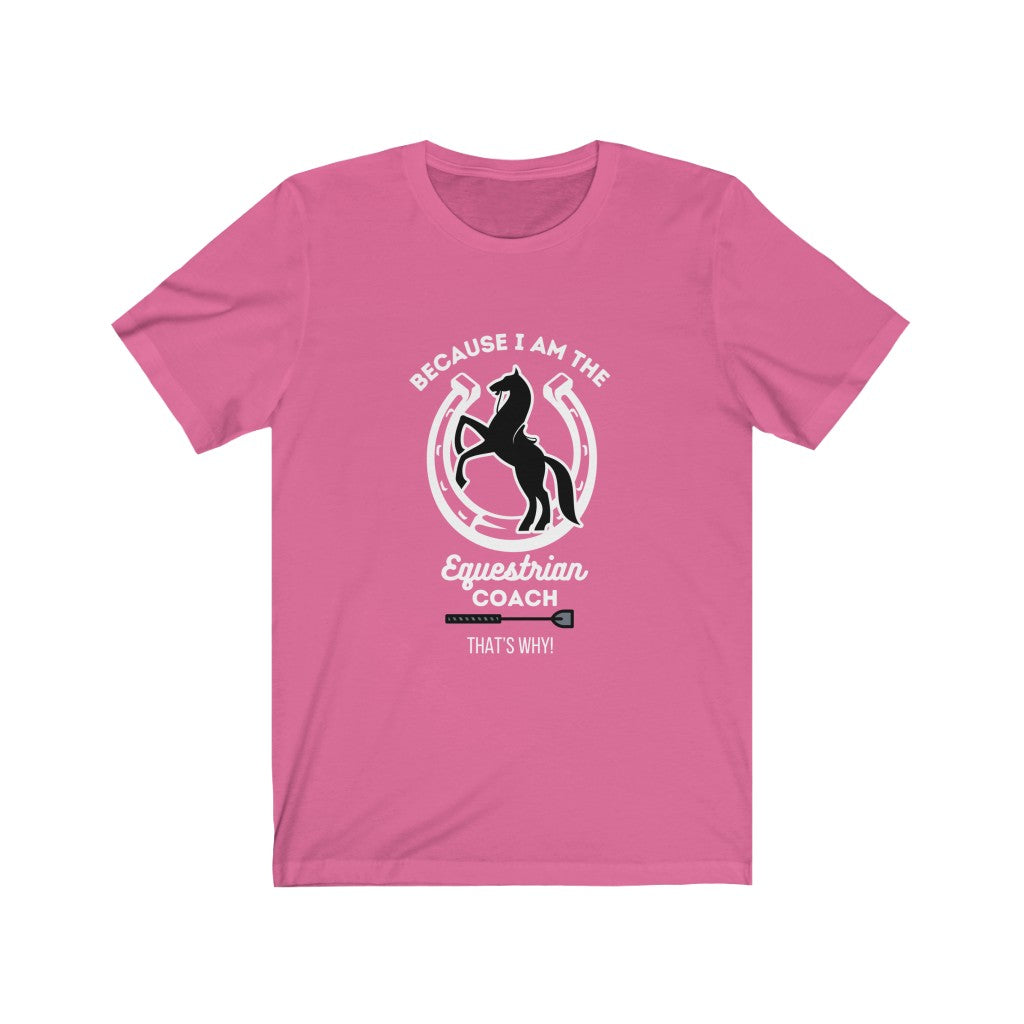 Because I am The Equestrian Coach. Horse Trainer. Unisex Jersey Short Sleeve Tee