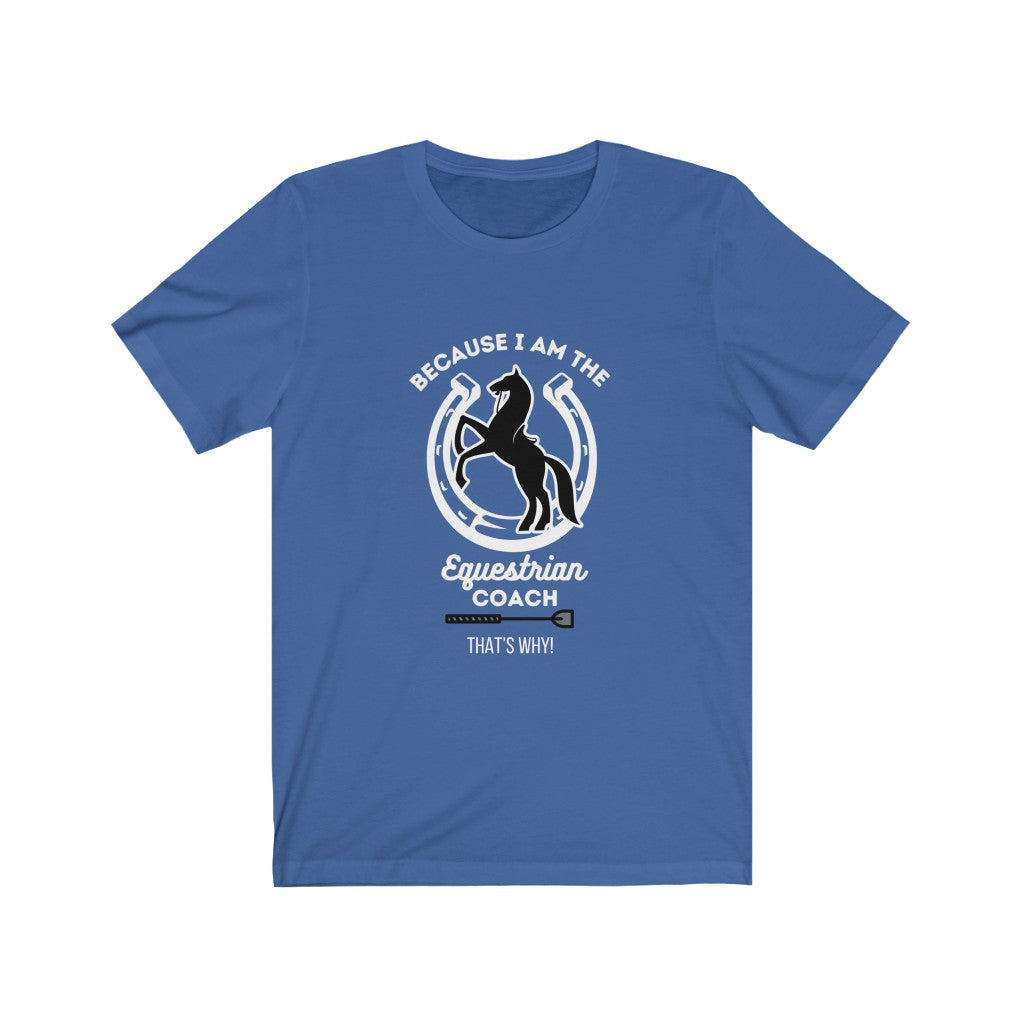 Because I am The Equestrian Coach. Horse Trainer. Unisex Jersey Short Sleeve Tee