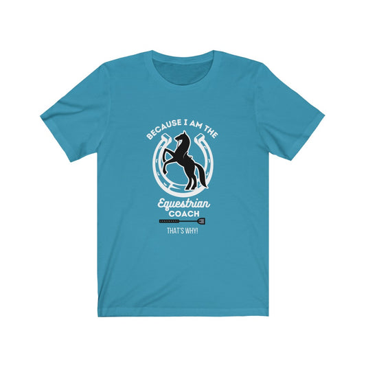 Because I am The Equestrian Coach. Horse Trainer. Unisex Jersey Short Sleeve Tee