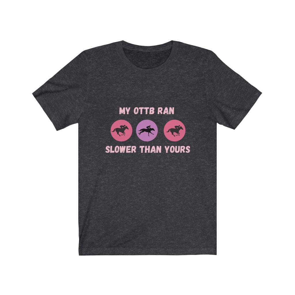 My OTTB Ran Slower Than Yours. OTTB. Thoroughbred. Off The Track Thoroughbred Horse Tshirt