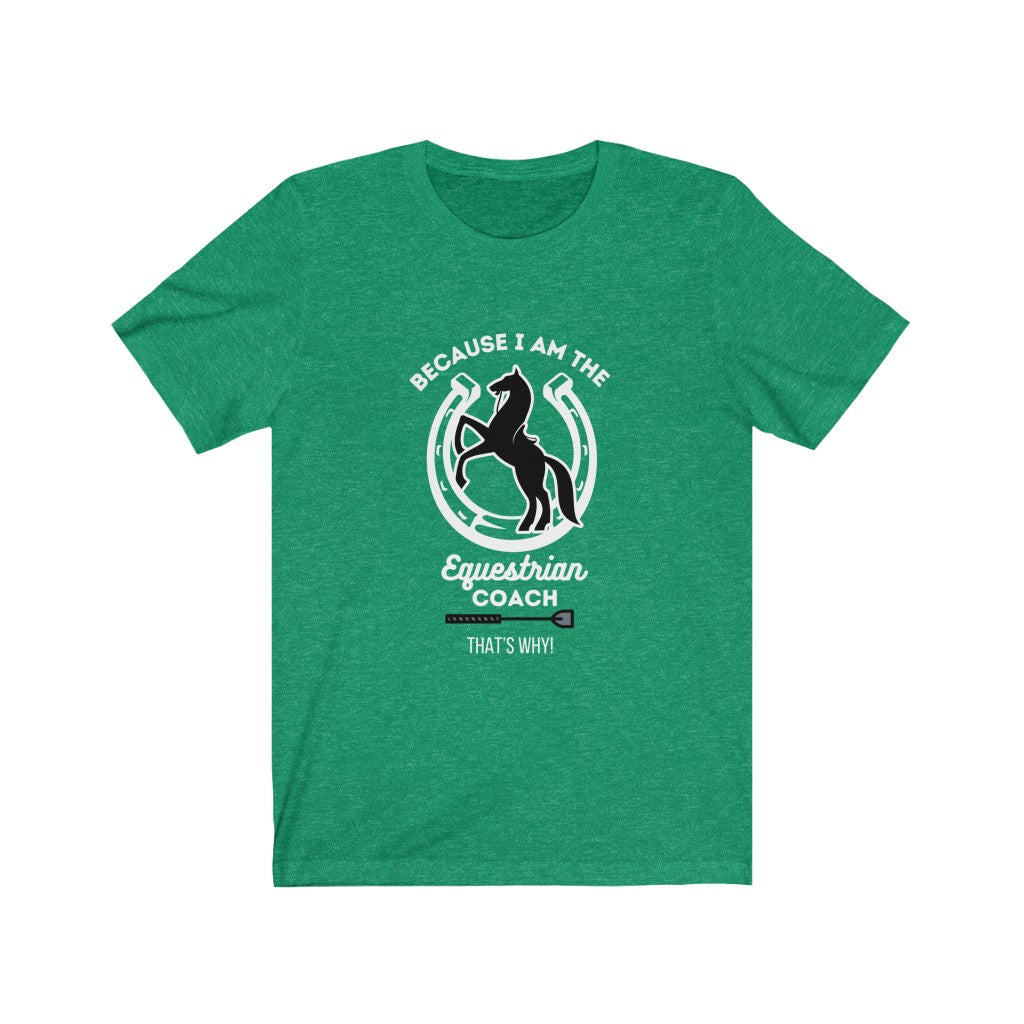 Because I am The Equestrian Coach. Horse Trainer. Unisex Jersey Short Sleeve Tee