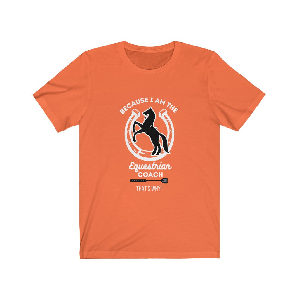 Because I am The Equestrian Coach. Horse Trainer. Unisex Jersey Short Sleeve Tee