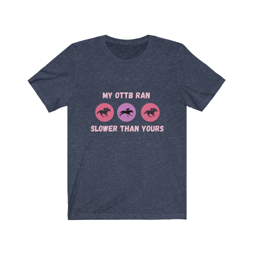 My OTTB Ran Slower Than Yours. OTTB. Thoroughbred. Off The Track Thoroughbred Horse Tshirt