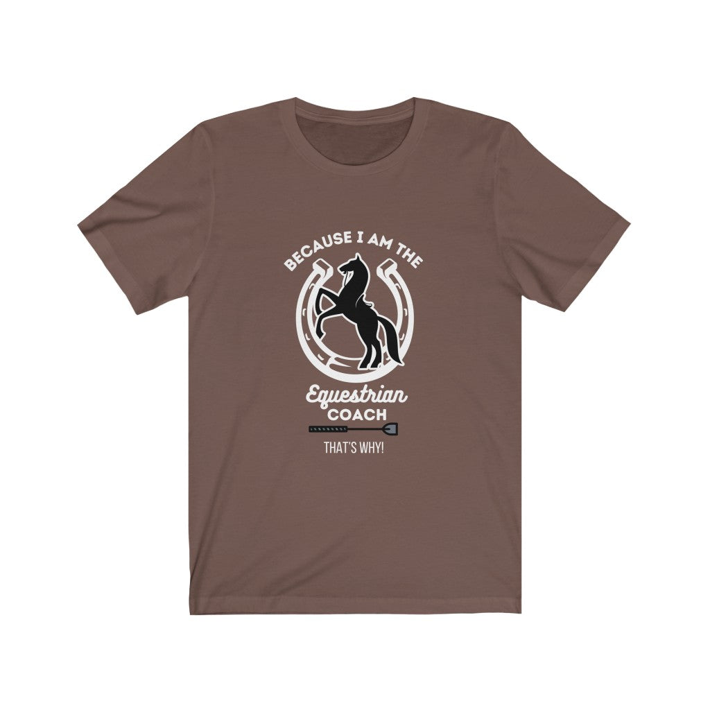 Because I am The Equestrian Coach. Horse Trainer. Unisex Jersey Short Sleeve Tee