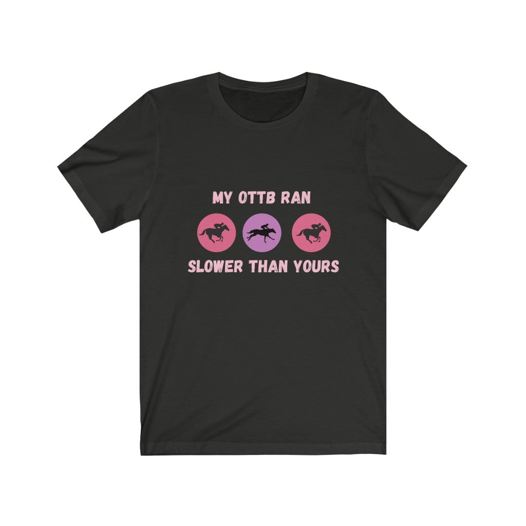 My OTTB Ran Slower Than Yours. OTTB. Thoroughbred. Off The Track Thoroughbred Horse Tshirt