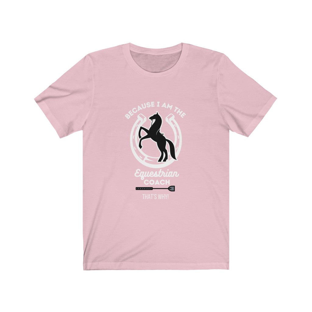 Because I am The Equestrian Coach. Horse Trainer. Unisex Jersey Short Sleeve Tee