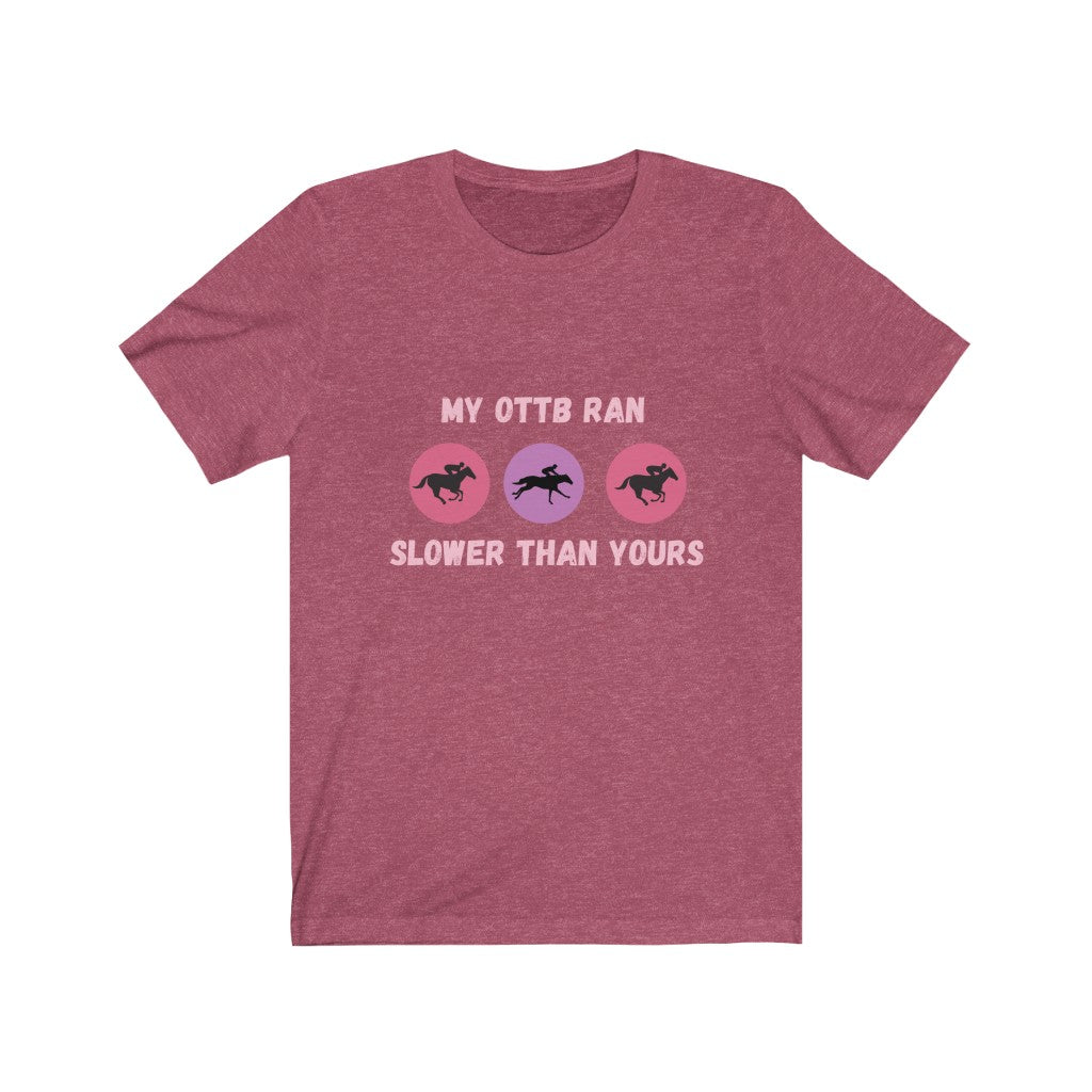 My OTTB Ran Slower Than Yours. OTTB. Thoroughbred. Off The Track Thoroughbred Horse Tshirt