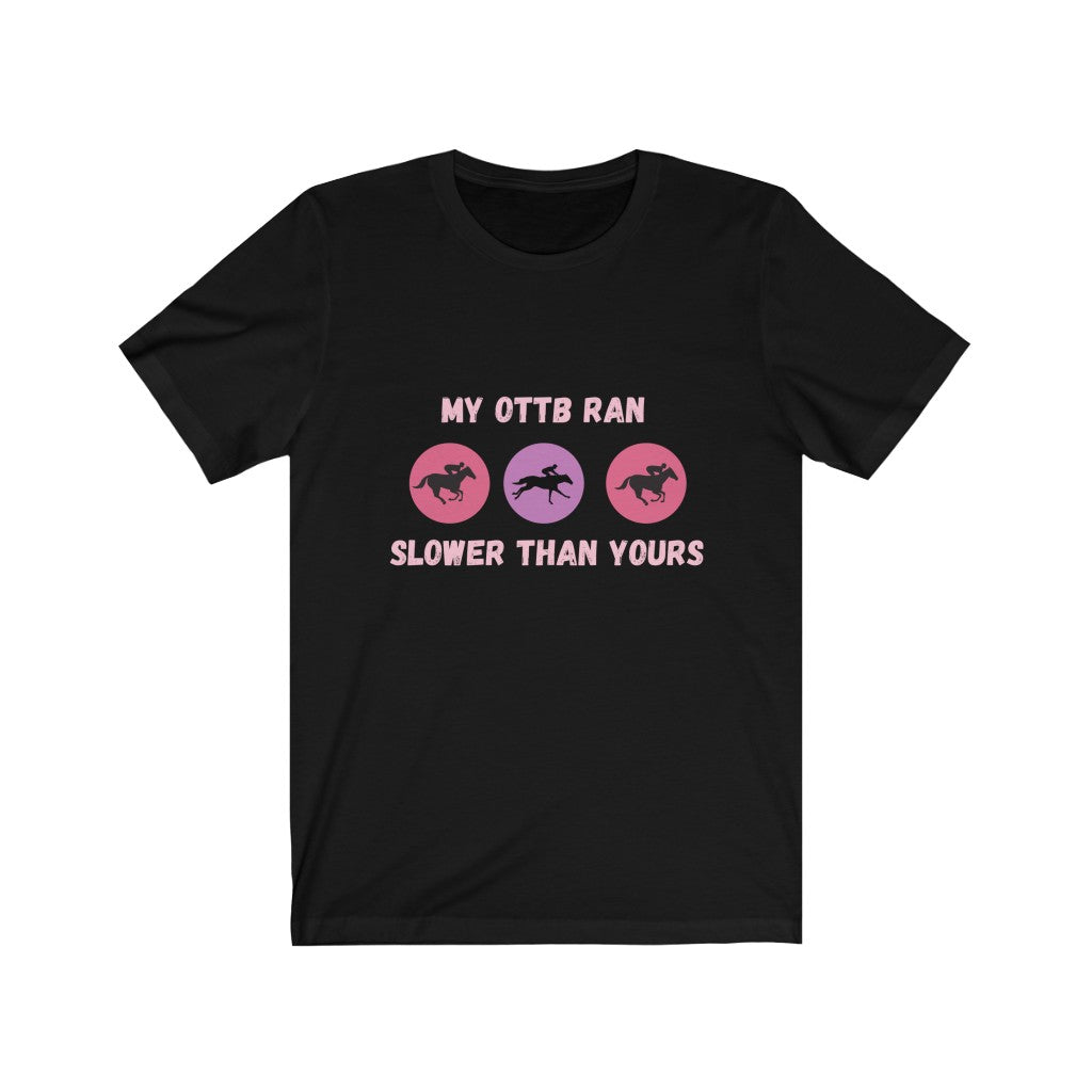 My OTTB Ran Slower Than Yours. OTTB. Thoroughbred. Off The Track Thoroughbred Horse Tshirt