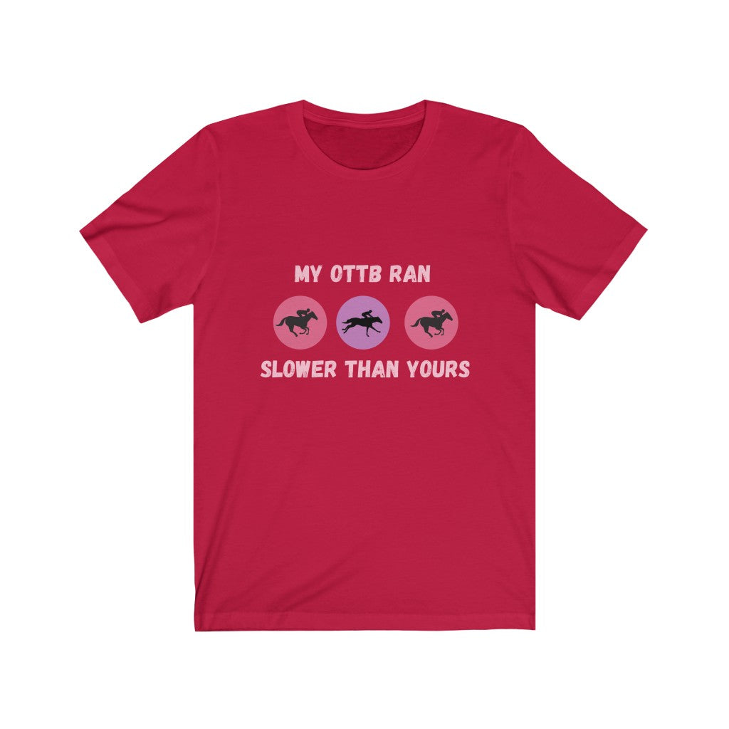 My OTTB Ran Slower Than Yours. OTTB. Thoroughbred. Off The Track Thoroughbred Horse Tshirt