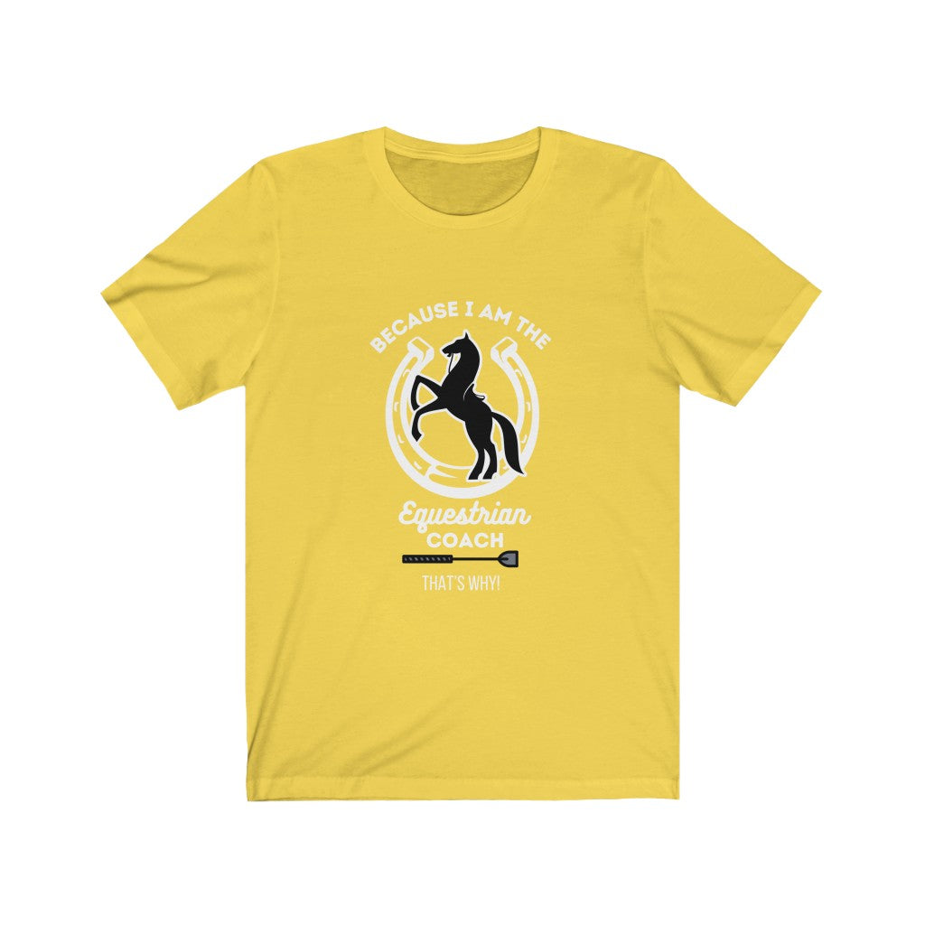 Because I am The Equestrian Coach. Horse Trainer. Unisex Jersey Short Sleeve Tee