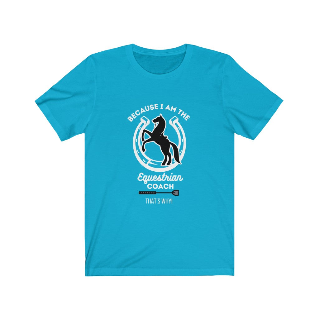 Because I am The Equestrian Coach. Horse Trainer. Unisex Jersey Short Sleeve Tee