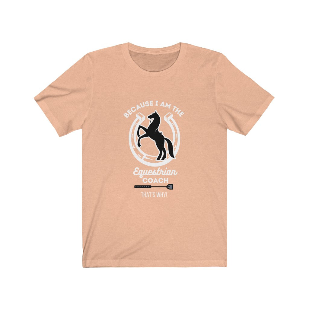 Because I am The Equestrian Coach. Horse Trainer. Unisex Jersey Short Sleeve Tee