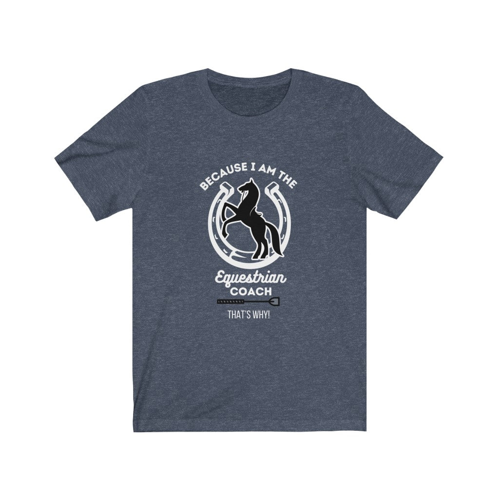 Because I am The Equestrian Coach. Horse Trainer. Unisex Jersey Short Sleeve Tee