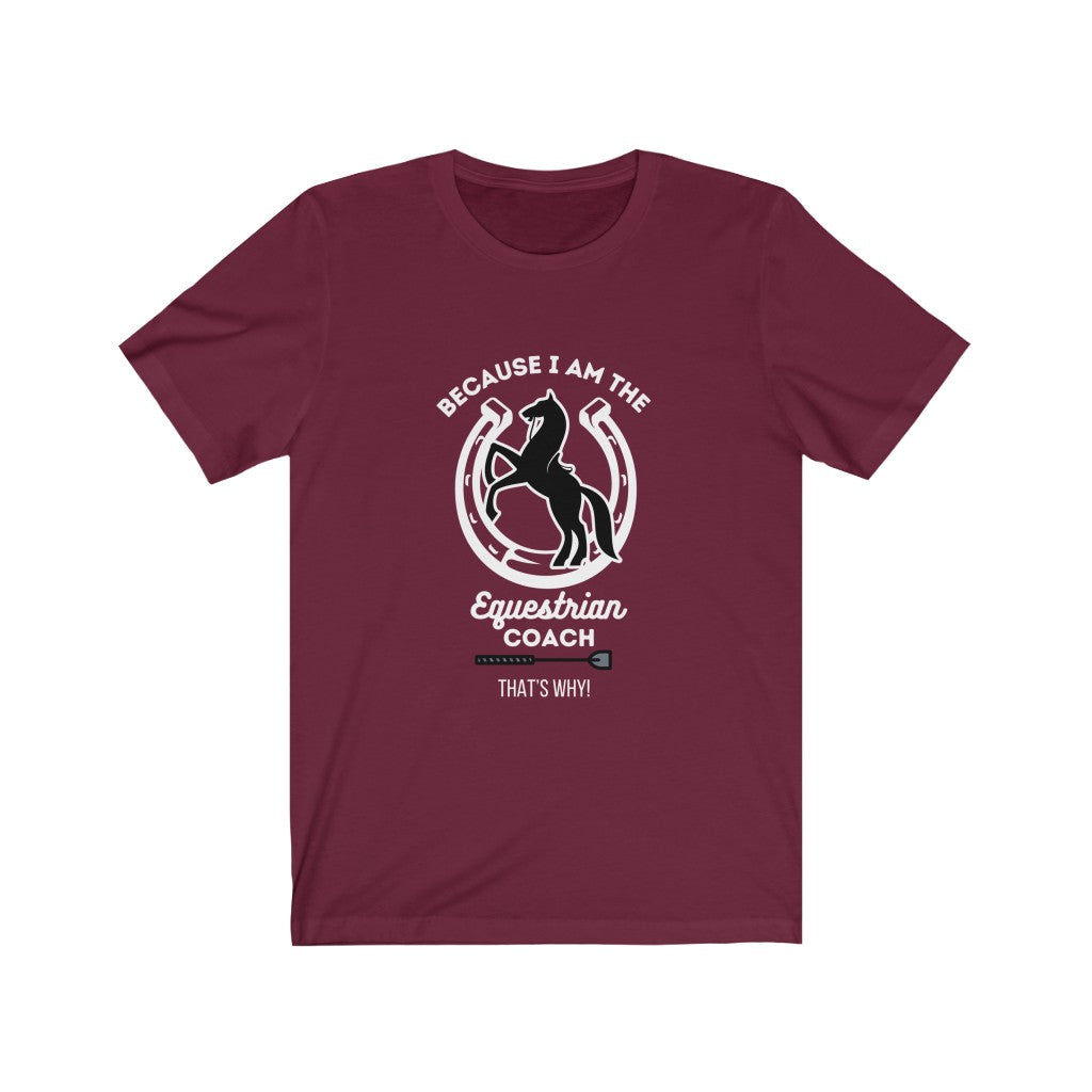 Because I am The Equestrian Coach. Horse Trainer. Unisex Jersey Short Sleeve Tee