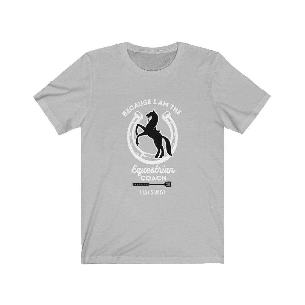 Because I am The Equestrian Coach. Horse Trainer. Unisex Jersey Short Sleeve Tee