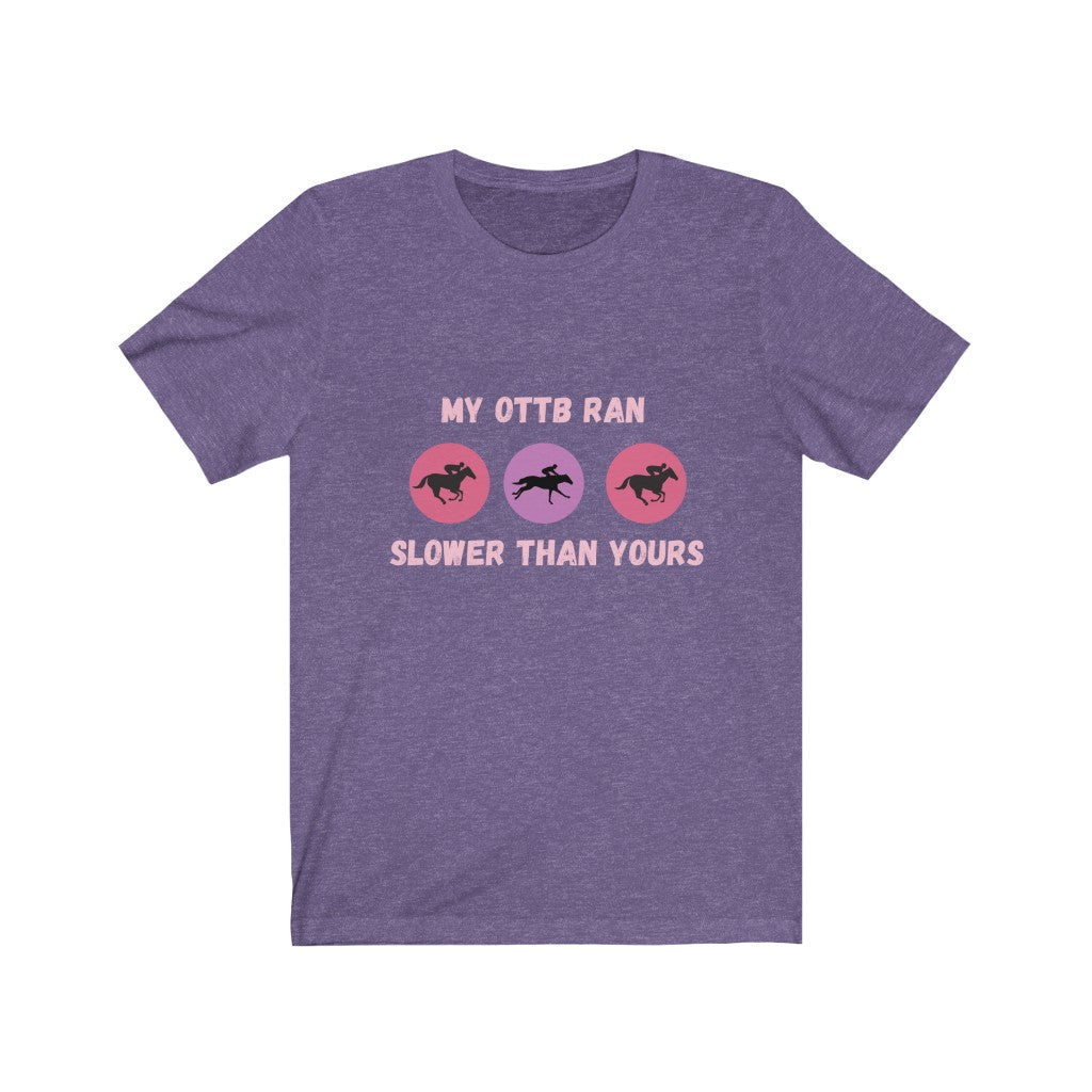 My OTTB Ran Slower Than Yours. OTTB. Thoroughbred. Off The Track Thoroughbred Horse Tshirt
