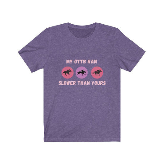 My OTTB Ran Slower Than Yours. OTTB. Thoroughbred. Off The Track Thoroughbred Horse Tshirt