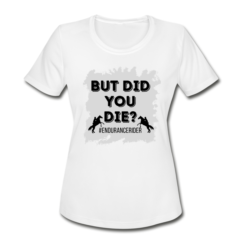 Women's Moisture Wicking Performance T-Shirt But Did You Die? - white